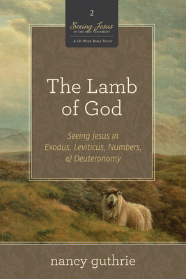 The Lamb of God (a 10-Week Bible Study): Seeing Jesus in Exodus, Leviticus, Numbers, and Deuteronomy Volume 2 - Guthrie, Nancy