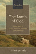 The Lamb of God: Seeing Jesus in Exodus, Leviticus, Numbers, and Deuteronomy (a 10-Week Bible Study) Volume 2