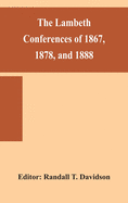 The Lambeth conferences of 1867, 1878, and 1888: with the official reports and resolutions, together with the sermons preached at the conferences