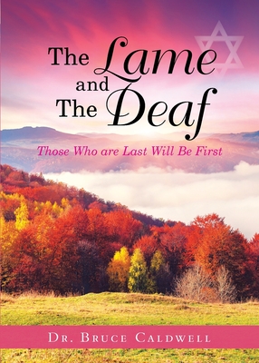 The Lame and The Deaf: Those Who are Last Will Be First - Caldwell, Bruce, Dr.