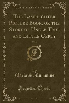 The Lamplighter Picture Book, or the Story of Uncle True and Little Gerty, Vol. 1 (Classic Reprint) - Cummins, Maria S