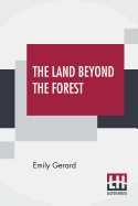 The Land Beyond The Forest: Facts, Figures, And Fancies From Transylvania