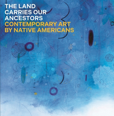 The Land Carries Our Ancestors: Contemporary Art by Native Americans - Smith, Jaune Quick-To-See, and Ahtone, Heather, and Harjo, Joy