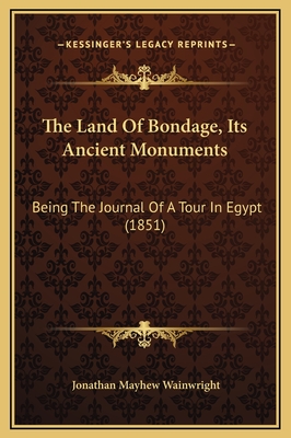 The Land of Bondage, Its Ancient Monuments: Being the Journal of a Tour in Egypt (1851) - Wainwright, Jonathan Mayhew