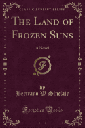 The Land of Frozen Suns: A Novel (Classic Reprint)