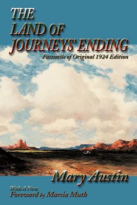 The Land of Journeys' Ending: Facsimile of Original 1924 Edition - Austin, Mary, and Muth, Marcia (Foreword by)