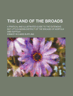The Land of the Broads: A Pratical and Illustrated Guide to the Extensive But Little-Known District of the Broads of Norfolk and Suffolk