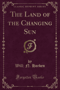 The Land of the Changing Sun (Classic Reprint)