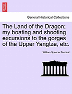 The Land of the Dragon. My Boating and Shooting Excursions to the Gorges of the Upper Yangtze