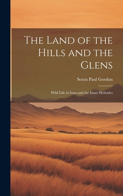 The Land of the Hills and the Glens; Wild Life in Iona and the Inner Hebrides - Gordon, Seton Paul