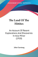 The Land Of The Hittites: An Account Of Recent Explorations And Discoveries In Asia Minor (1910)