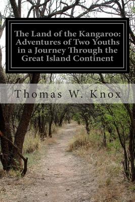The Land of the Kangaroo: Adventures of Two Youths in a Journey Through the Great Island Continent - Knox, Thomas W