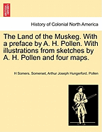 The Land of the Muskeg. with a Preface by A. H. Pollen. with Illustrations from Sketches by A. H. Pollen and Four Maps.