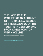 The Land of the Wine (Volume 1); Being an Account of the Madeira Islands at the Beginning of the Twentieth Century and from a New Point of View