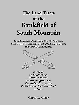 The Land Tracts of the Battlefield of South Mountain: Including Many Other Tracts near the Area from Land Records of Frederick County, Washington County and the Maryland Archives - Older, Curtis L