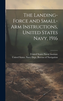 The Landing-force and Small-arm Instructions, United States Navy, 1916 - United States Navy Dept Bureau of N (Creator), and United States Naval Institute (Creator)