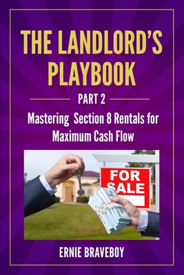 The Landlord's Playbook -PART 2-: Mastering Section 8 Rentals for Maximum Cash Flow - Braveboy, Ernie