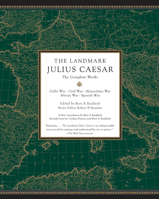 The Landmark Julius Caesar: The Complete Works: Gallic War, Civil War, Alexandrian War, African War, and Spanish War - Raaflaub, Kurt A (Editor), and Strassler, Robert B (Editor)