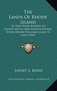 The Lands Of Rhode Island: As They Were Known To Caunounicus And Miantunnomu When Roger Williams Came In 1636 (1904)