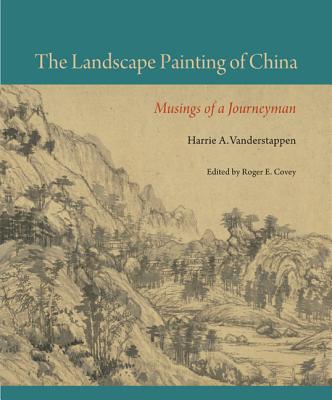 The Landscape Painting of China: Musings of a Journeyman - Vanderstappen, Harrie A., and Covey, Roger E. (Editor), and Steuber, Jason (Foreword by)
