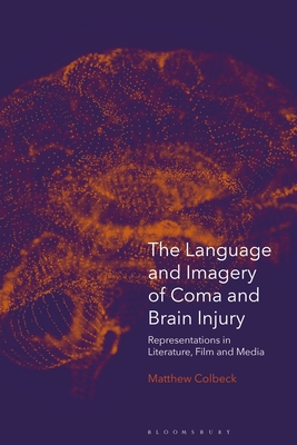 The Language and Imagery of Coma and Brain Injury: Representations in Literature, Film and Media - Colbeck, Matthew