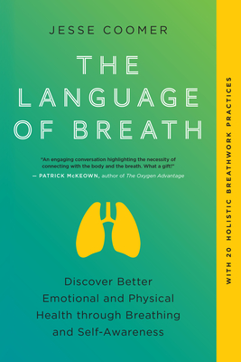 The Language of Breath: Discover Better Emotional and Physical Health through Breathing and Self-Awareness--With 20 holistic breathwork practices - Coomer, Jesse, and Mackenzie, Brian (Foreword by), and Bostock, Richard (Afterword by)