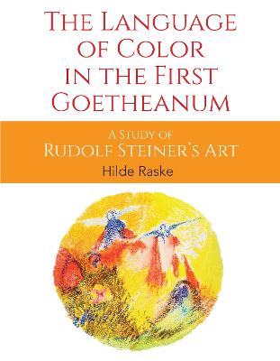 The Language of Color in the First Goetheanum: A Study of Rudolf Steiner's Art - Raske, Hilde