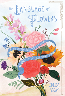 The Language of Flowers: A Fully Illustrated Compendium of Meaning, Literature, and Lore for the Modern Romantic - Begay, Odessa
