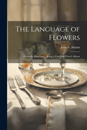 The Language of Flowers: Poetically Expressed: Being a Complete Flora's Album