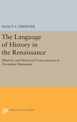 The Language of History in the Renaissance: Rhetoric and Historical Consciousness in Florentine Humanism - Struever, Nancy S.