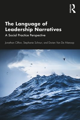 The Language of Leadership Narratives: A Social Practice Perspective - Clifton, Jonathan, and Schnurr, Stephanie, and Van De Mieroop, Dorien