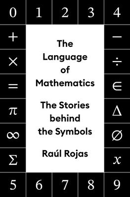 The Language of Mathematics: The Stories Behind the Symbols - Rojas, Ral