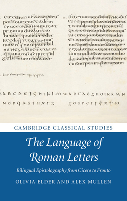 The Language of Roman Letters: Bilingual Epistolography from Cicero to Fronto - Elder, Olivia, and Mullen, Alex