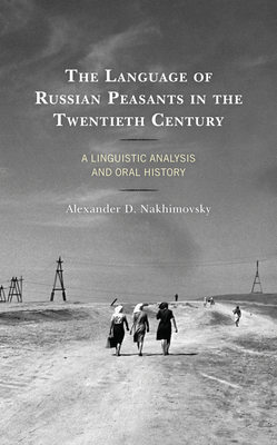 The Language of Russian Peasants in the Twentieth Century: A Linguistic Analysis and Oral History - Nakhimovsky, Alexander D