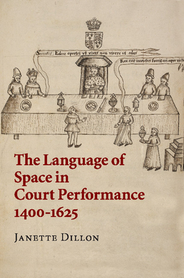 The Language of Space in Court Performance, 1400-1625 - Dillon, Janette