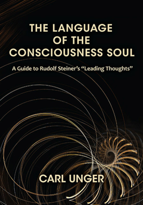 The Language of the Consciousness Soul: A Guide to Rudolf Steiner's "Leading Thoughts" - Unger, Carl, and Wilson, Effie Grace (Translated by)