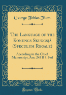 The Language of the Konungs Skuggsj (Speculum Regale): According to the Chief Manuscript, Am. 243 B  , Fol (Classic Reprint)