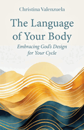 The Language of Your Body: Embracing God's Design for Your Cycle