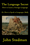 The Language Secret: How to Learn a Language Or. How to Speak 10 Languages Badly