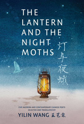 The Lantern and the Night Moths: Five Modern and Contemporary Chinese Poets in Translation - Wang, Yilin