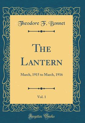The Lantern, Vol. 1: March, 1915 to March, 1916 (Classic Reprint) - Bonnet, Theodore F