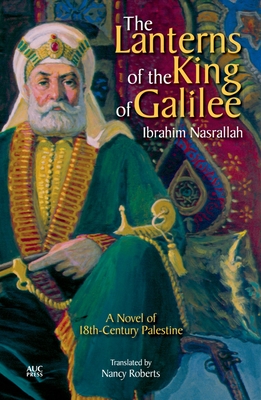 The Lanterns of the King of Galilee: A Novel of 18th-Century Palestine - Nasrallah, Ibrahim, and Roberts, Nancy (Translated by)