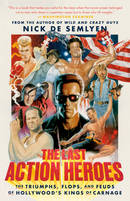 The Last Action Heroes: The Triumphs, Flops, and Feuds of Hollywood's Kings of Carnage - de Semlyen, Nick