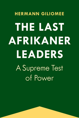 The Last Afrikaner Leaders: A Supreme Test of Power - Giliomee, Hermann