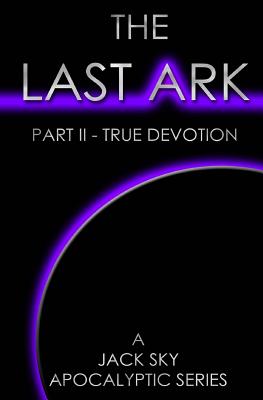 The Last Ark: Part II - True Devotion: A story of the survival of Christ's Church during His coming Tribulation - Sky, Jack