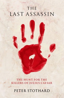 The Last Assassin: The Hunt for the Killers of Julius Caesar - Stothard, Peter