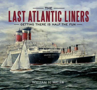 The Last Atlantic Liners: Getting There Is Half the Fun - Miller, William H