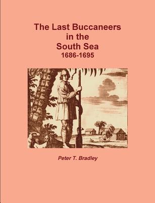 The Last Buccaneers in the South Sea 1686-95 - Bradley, Peter T