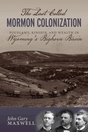 The Last Called Mormon Colonization: Polygamy, Kinship, and Wealth in Wyoming's Bighorn Basin