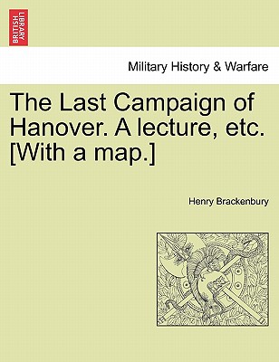 The Last Campaign of Hanover. a Lecture, Etc. [With a Map.] - Brackenbury, Henry